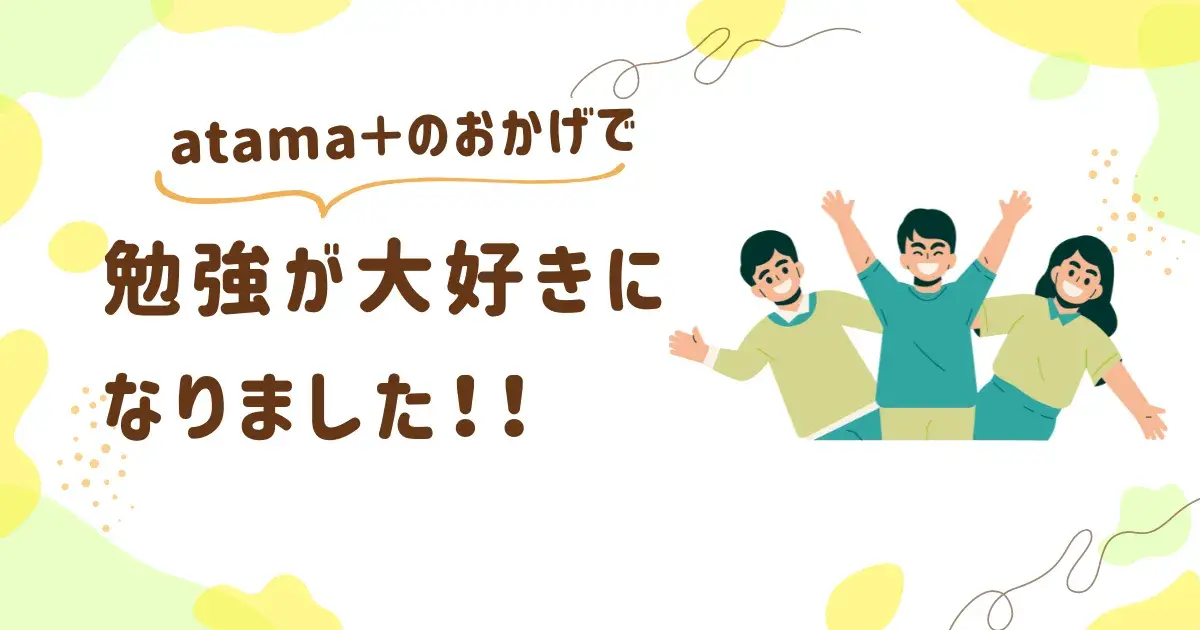 atama+のおかげで勉強が大好きになりました
